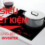 Lựa chọn bếp từ inverter để tiết kiệm điện tối đa cho gia đình